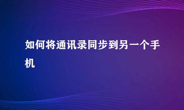 如何将通讯录同步到另一个手机