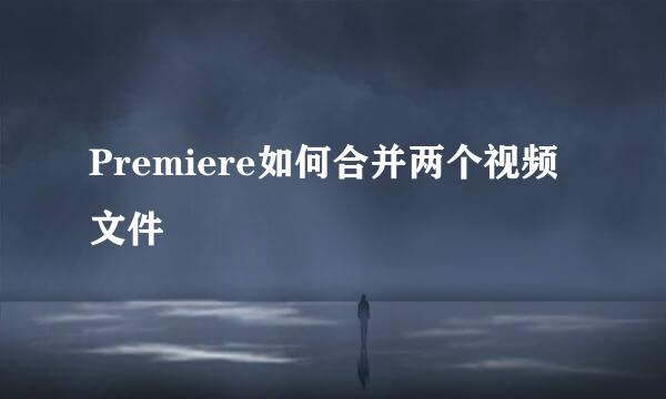 Premiere如何合并两个视频文件