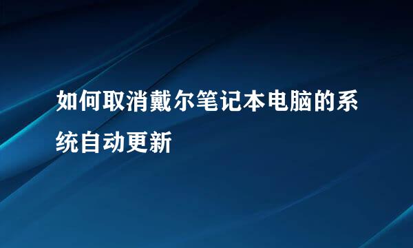如何取消戴尔笔记本电脑的系统自动更新