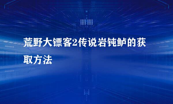 荒野大镖客2传说岩钝鲈的获取方法