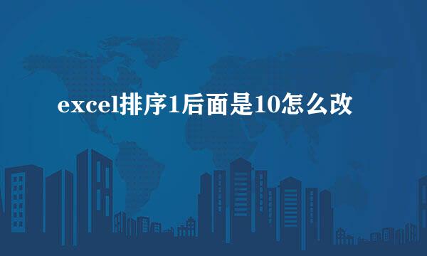 excel排序1后面是10怎么改