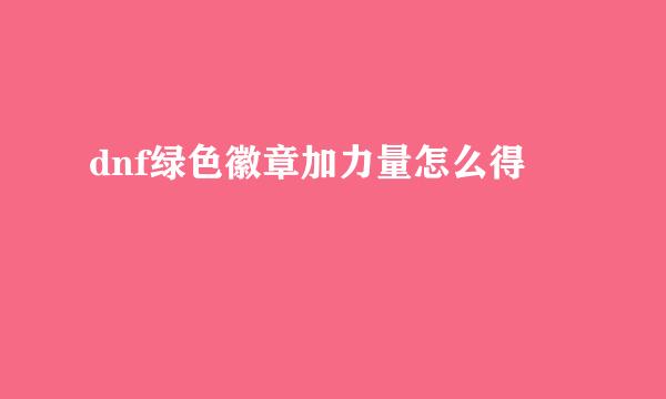 dnf绿色徽章加力量怎么得