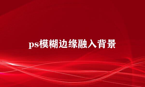 ps模糊边缘融入背景