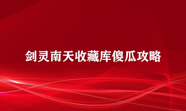 剑灵南天收藏库傻瓜攻略