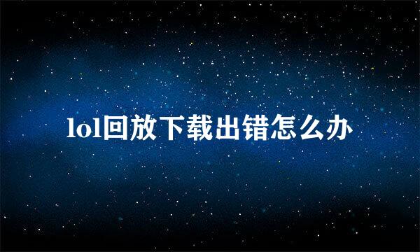 lol回放下载出错怎么办