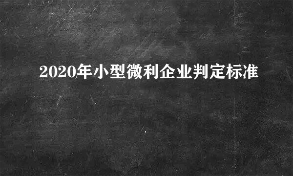 2020年小型微利企业判定标准