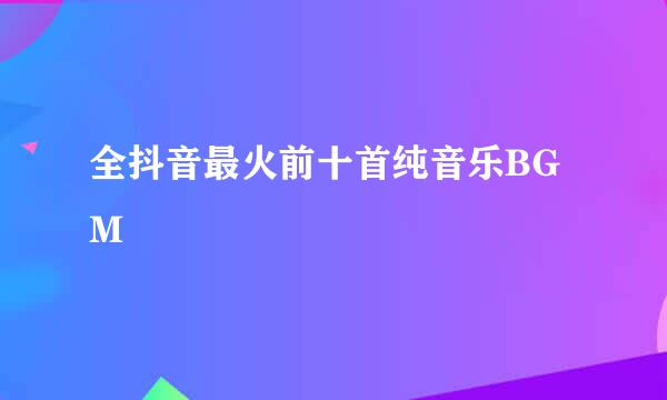 全抖音最火前十首纯音乐BGM
