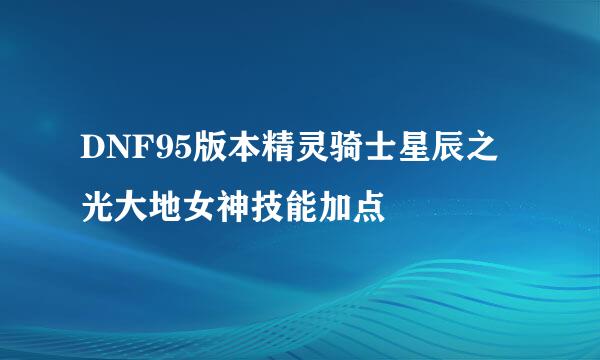 DNF95版本精灵骑士星辰之光大地女神技能加点