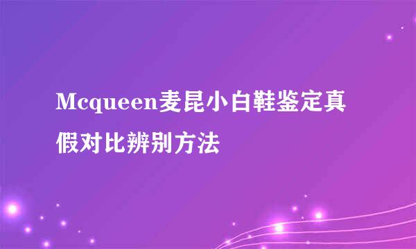 Mcqueen麦昆小白鞋鉴定真假对比辨别方法