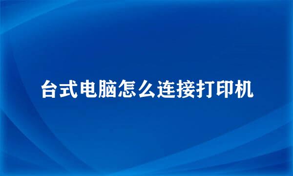 台式电脑怎么连接打印机
