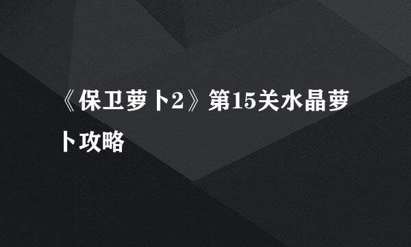 《保卫萝卜2》第15关水晶萝卜攻略