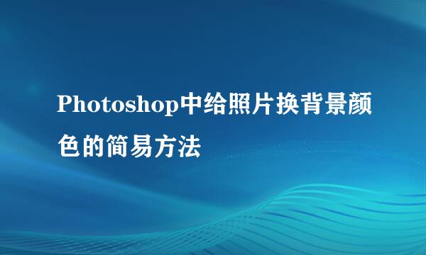 Photoshop中给照片换背景颜色的简易方法