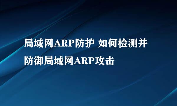 局域网ARP防护 如何检测并防御局域网ARP攻击