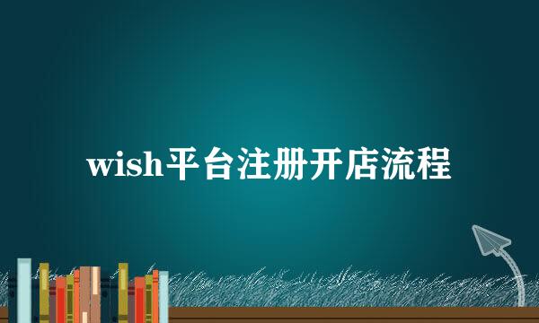 wish平台注册开店流程