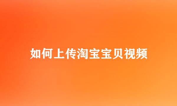 如何上传淘宝宝贝视频