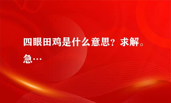 四眼田鸡是什么意思？求解。急…