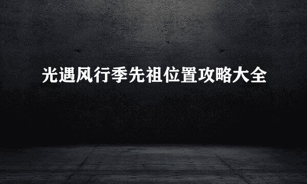 光遇风行季先祖位置攻略大全