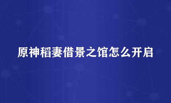 原神稻妻借景之馆怎么开启