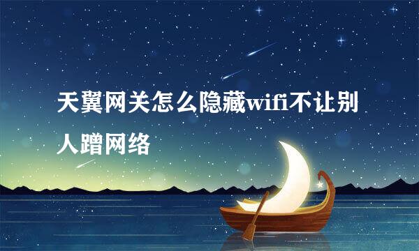 天翼网关怎么隐藏wifi不让别人蹭网络