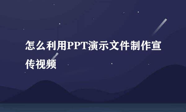 怎么利用PPT演示文件制作宣传视频