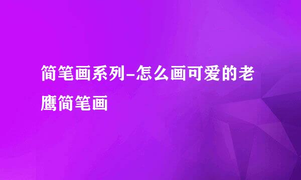 简笔画系列-怎么画可爱的老鹰简笔画