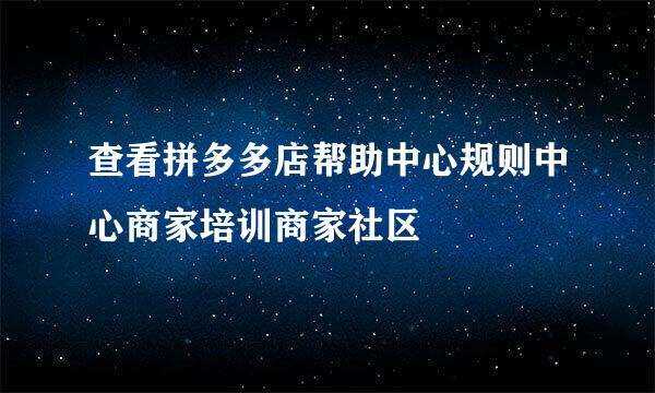 查看拼多多店帮助中心规则中心商家培训商家社区