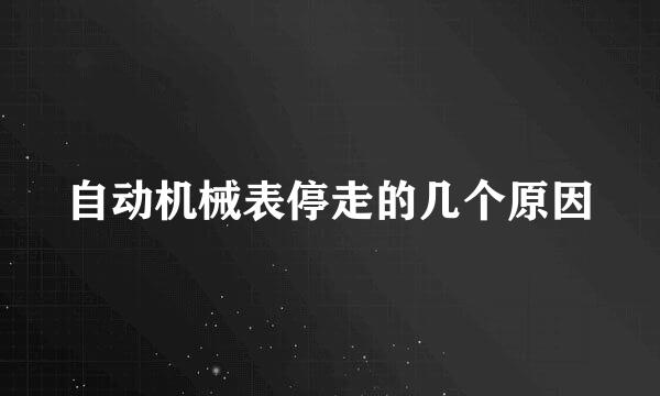 自动机械表停走的几个原因