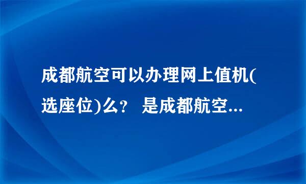 成都航空可以办理网上值机(选座位)么？ 是成都航空啊！其他航空我知道怎么办理网上值机的，如果可以附