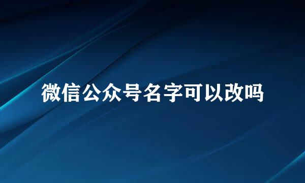 微信公众号名字可以改吗