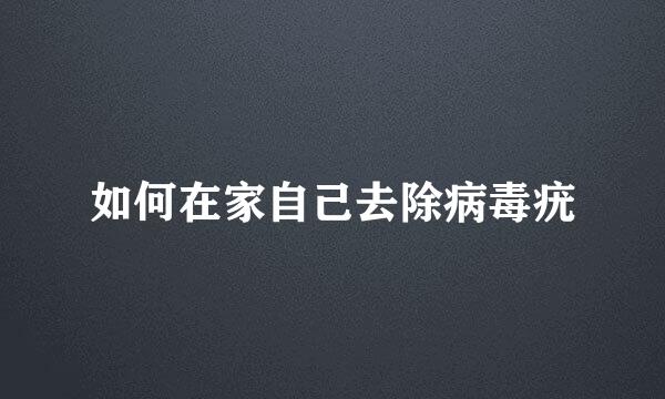 如何在家自己去除病毒疣