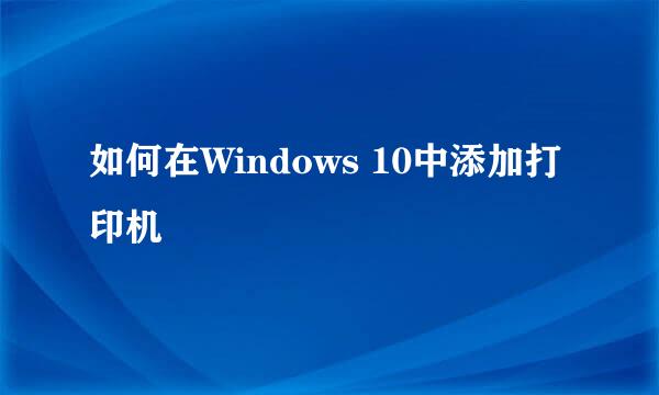 如何在Windows 10中添加打印机