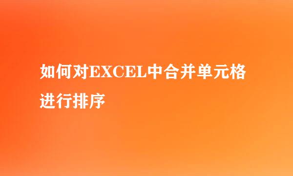 如何对EXCEL中合并单元格进行排序