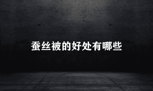 蚕丝被的好处有哪些