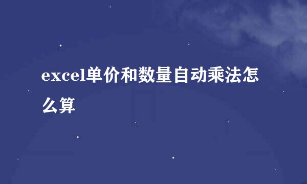 excel单价和数量自动乘法怎么算