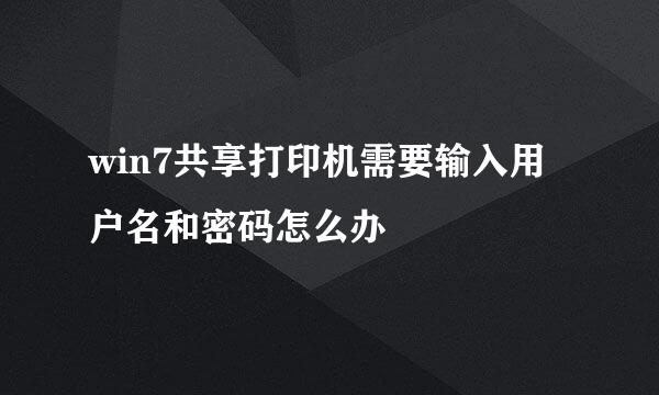 win7共享打印机需要输入用户名和密码怎么办