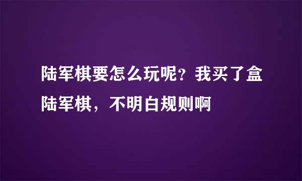 陆军棋要怎么玩呢？我买了盒陆军棋，不明白规则啊