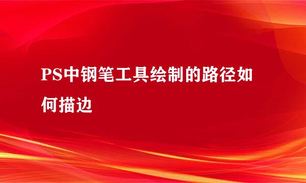 PS中钢笔工具绘制的路径如何描边