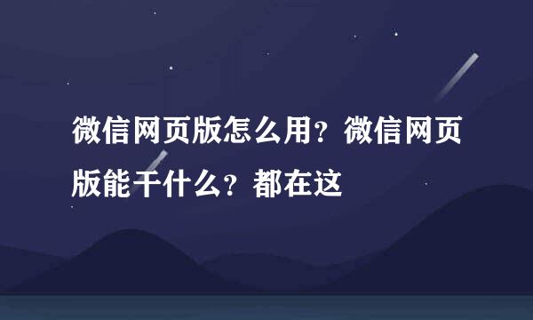 微信网页版怎么用？微信网页版能干什么？都在这