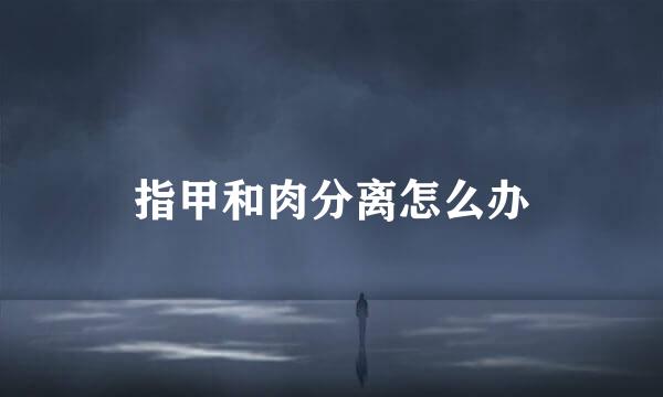 指甲和肉分离怎么办
