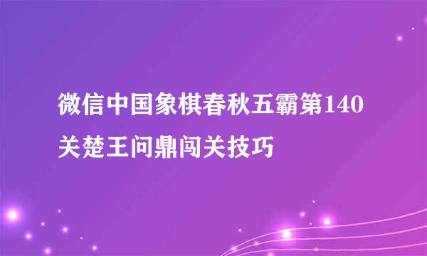 微信中国象棋春秋五霸第140关楚王问鼎闯关技巧
