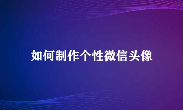 如何制作个性微信头像