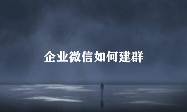 企业微信如何建群