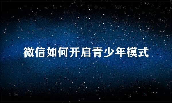 微信如何开启青少年模式