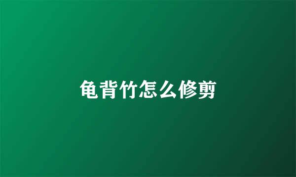 龟背竹怎么修剪