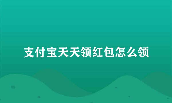 支付宝天天领红包怎么领