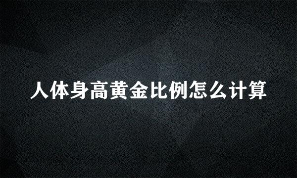 人体身高黄金比例怎么计算