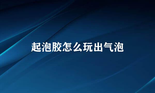 起泡胶怎么玩出气泡