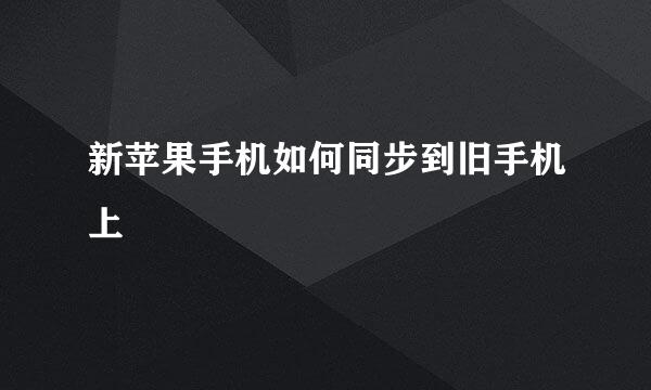 新苹果手机如何同步到旧手机上