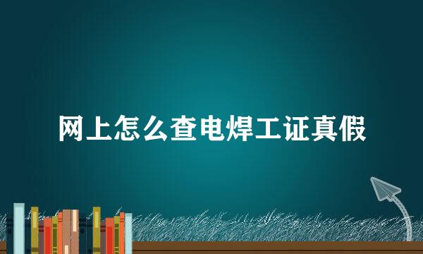 网上怎么查电焊工证真假