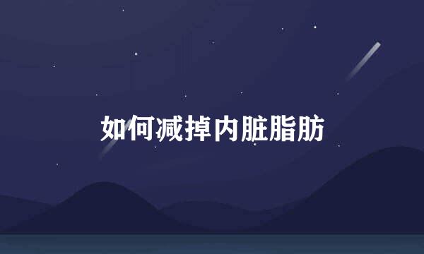 如何减掉内脏脂肪